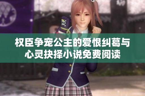 权臣争宠公主的爱恨纠葛与心灵抉择小说免费阅读