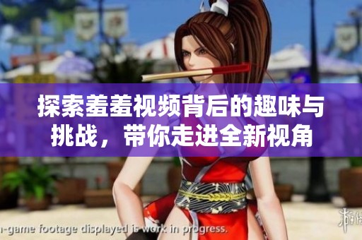 探索羞羞视频背后的趣味与挑战，带你走进全新视角