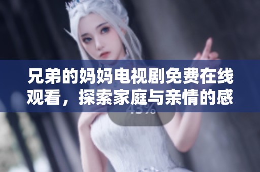 兄弟的妈妈电视剧免费在线观看，探索家庭与亲情的感人故事