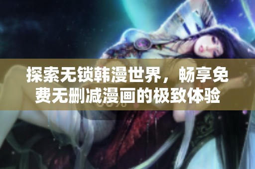 探索无锁韩漫世界，畅享免费无删减漫画的极致体验