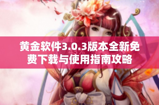 黄金软件3.0.3版本全新免费下载与使用指南攻略