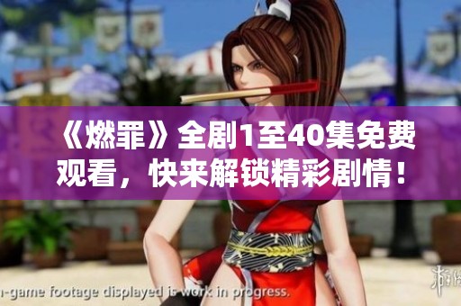 《燃罪》全剧1至40集免费观看，快来解锁精彩剧情！