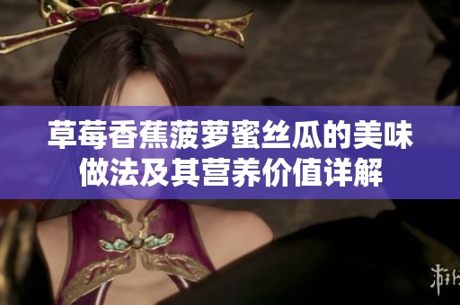 草莓香蕉菠萝蜜丝瓜的美味做法及其营养价值详解