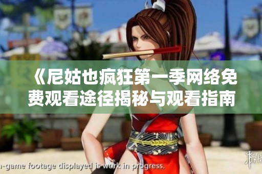 《尼姑也疯狂第一季网络免费观看途径揭秘与观看指南》