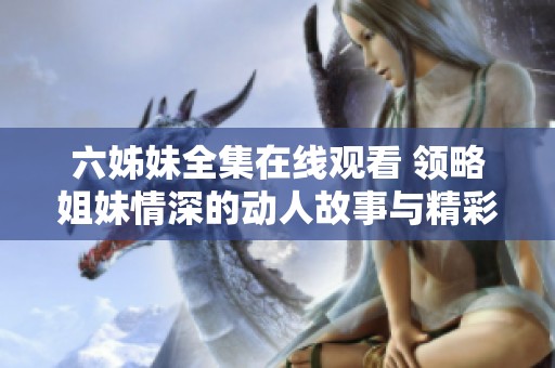 六姊妹全集在线观看 领略姐妹情深的动人故事与精彩剧集 