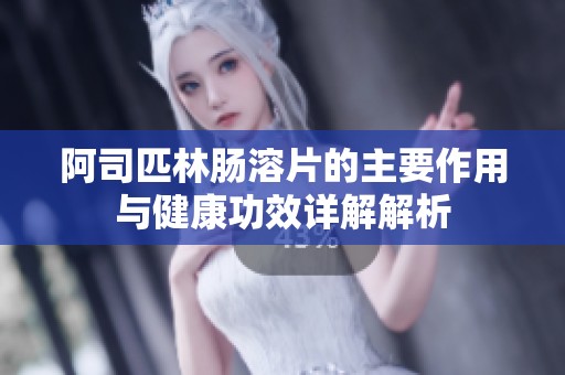 阿司匹林肠溶片的主要作用与健康功效详解解析