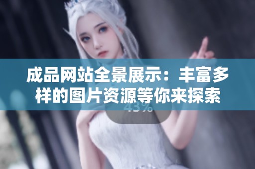 成品网站全景展示：丰富多样的图片资源等你来探索