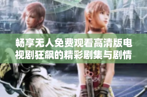 畅享无人免费观看高清版电视剧狂飙的精彩剧集与剧情解析