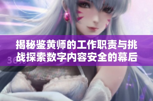 揭秘鉴黄师的工作职责与挑战探索数字内容安全的幕后英雄