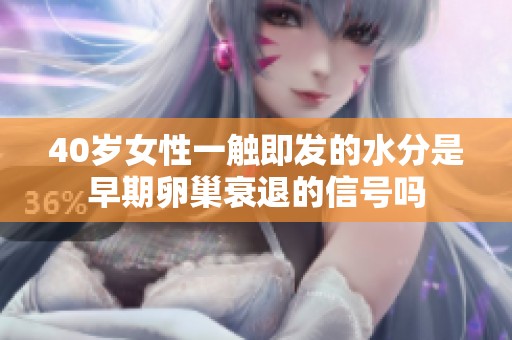 40岁女性一触即发的水分是早期卵巢衰退的信号吗