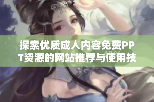 探索优质成人内容免费PPT资源的网站推荐与使用技巧