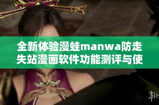 全新体验漫蛙manwa防走失站漫画软件功能测评与使用心得分享