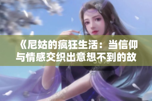 《尼姑的疯狂生活：当信仰与情感交织出意想不到的故事》