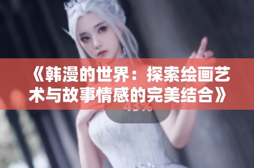 《韩漫的世界：探索绘画艺术与故事情感的完美结合》