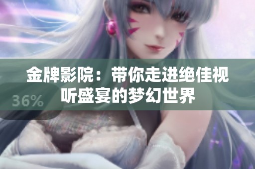 金牌影院：带你走进绝佳视听盛宴的梦幻世界