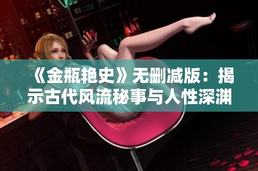 《金瓶艳史》无删减版：揭示古代风流秘事与人性深渊的真实故事
