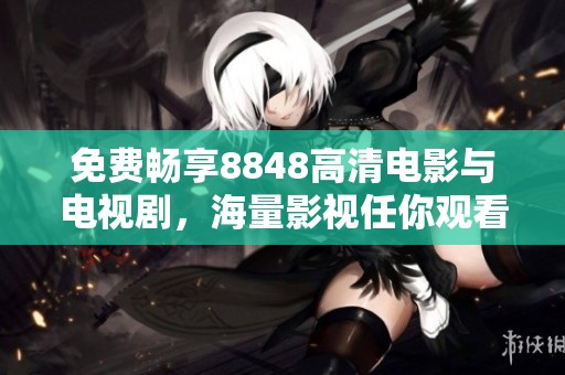 免费畅享8848高清电影与电视剧，海量影视任你观看