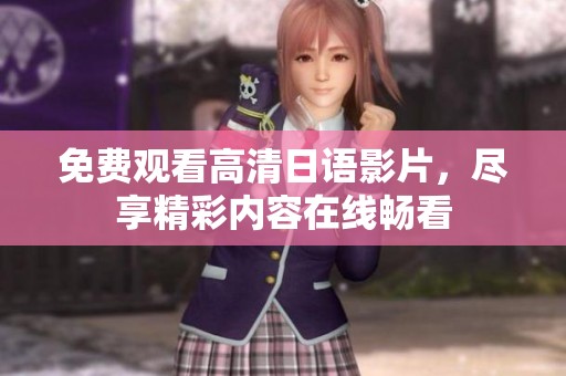 免费观看高清日语影片，尽享精彩内容在线畅看