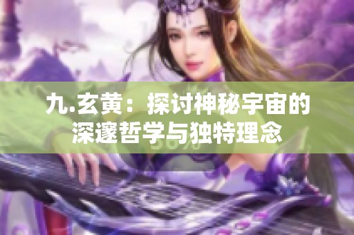 九.玄黄：探讨神秘宇宙的深邃哲学与独特理念