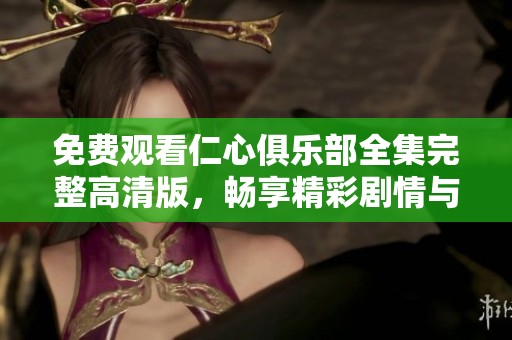 免费观看仁心俱乐部全集完整高清版，畅享精彩剧情与感人故事