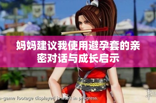 妈妈建议我使用避孕套的亲密对话与成长启示