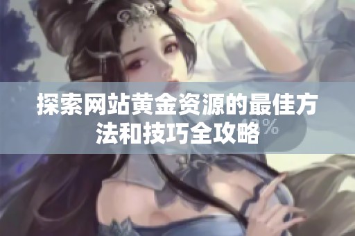 探索网站黄金资源的最佳方法和技巧全攻略