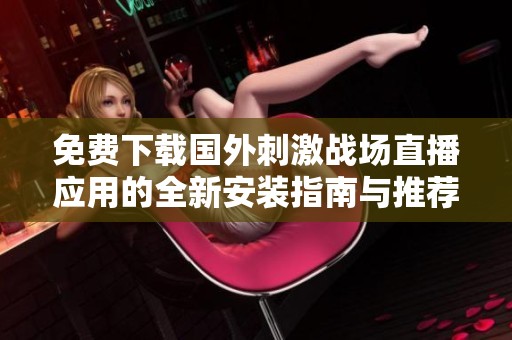 免费下载国外刺激战场直播应用的全新安装指南与推荐