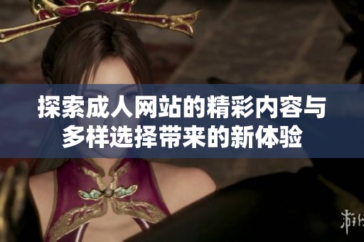 探索成人网站的精彩内容与多样选择带来的新体验