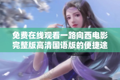 免费在线观看一路向西电影完整版高清国语版的便捷途径分享