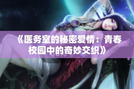 《医务室的秘密爱情：青春校园中的奇妙交织》