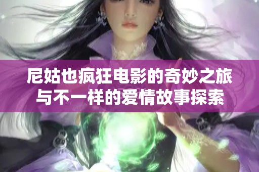 尼姑也疯狂电影的奇妙之旅与不一样的爱情故事探索