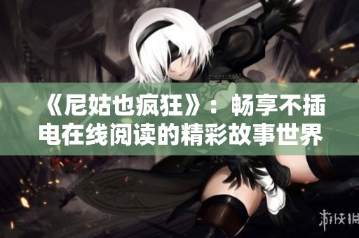 《尼姑也疯狂》：畅享不插电在线阅读的精彩故事世界