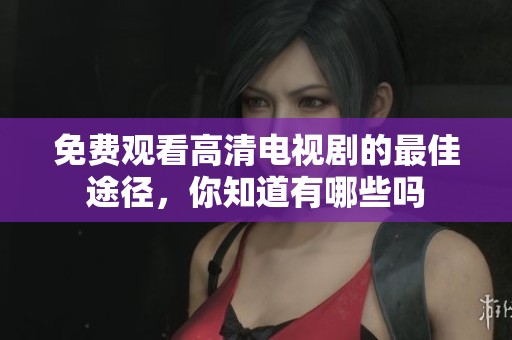 免费观看高清电视剧的最佳途径，你知道有哪些吗