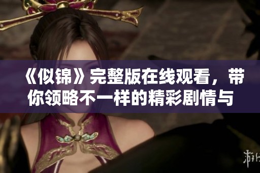《似锦》完整版在线观看，带你领略不一样的精彩剧情与人物情感