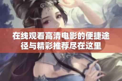 在线观看高清电影的便捷途径与精彩推荐尽在这里