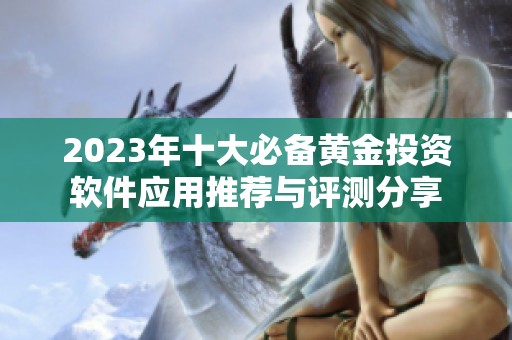 2023年十大必备黄金投资软件应用推荐与评测分享