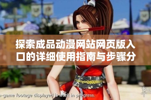 探索成品动漫网站网页版入口的详细使用指南与步骤分享