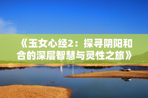 《玉女心经2：探寻阴阳和合的深层智慧与灵性之旅》