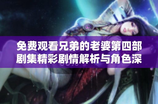 免费观看兄弟的老婆第四部剧集精彩剧情解析与角色深度分析