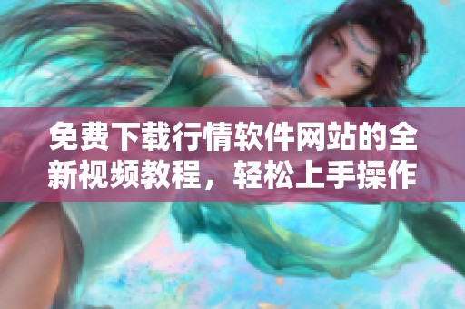 免费下载行情软件网站的全新视频教程，轻松上手操作指南