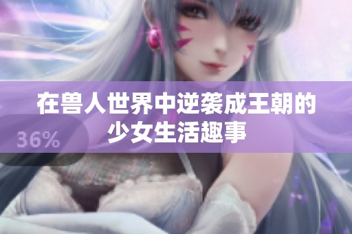 在兽人世界中逆袭成王朝的少女生活趣事