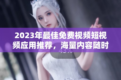 2023年最佳免费视频短视频应用推荐，海量内容随时畅享