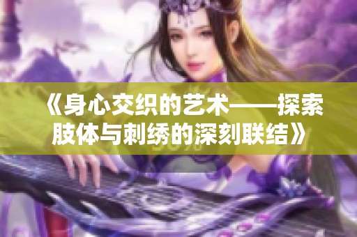 《身心交织的艺术——探索肢体与刺绣的深刻联结》