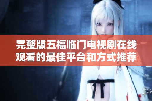 完整版五福临门电视剧在线观看的最佳平台和方式推荐