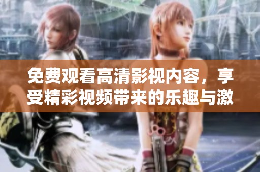 免费观看高清影视内容，享受精彩视频带来的乐趣与激情