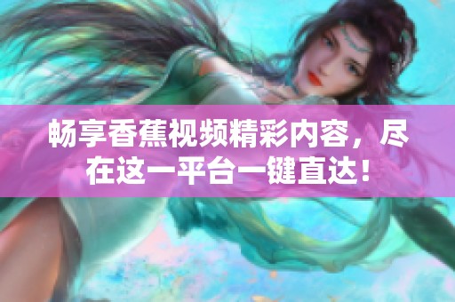 畅享香蕉视频精彩内容，尽在这一平台一键直达！