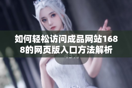 如何轻松访问成品网站1688的网页版入口方法解析