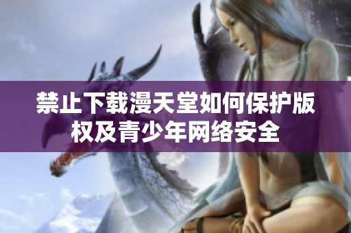 禁止下载漫天堂如何保护版权及青少年网络安全