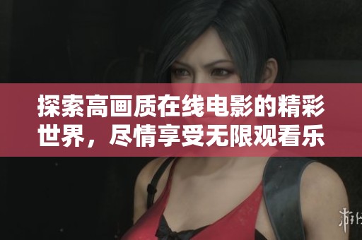 探索高画质在线电影的精彩世界，尽情享受无限观看乐趣