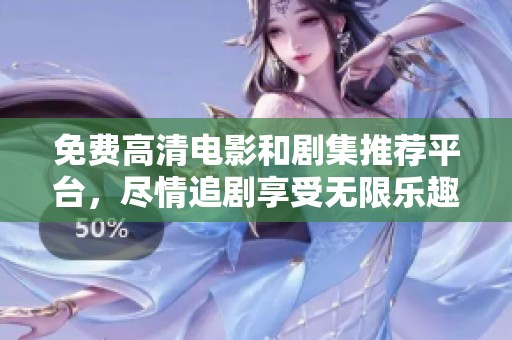 免费高清电影和剧集推荐平台，尽情追剧享受无限乐趣